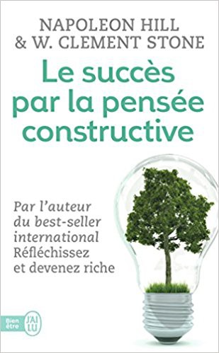 Le succès par pensée constructive Napoleon Hill & Clement Stone Le succès par pensée constructive Napoleon Hill Clement Stone