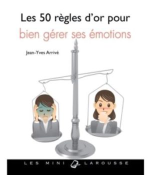 Les 50 règles d'or pour bien gérer ses émotions Jean - Yves Arrivé