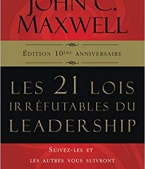Les 21 lois irréfutables du leadership John Maxwell