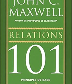 relations 101 principes de base - ce que tout leader devrait savoir- John Maxwell - Best seller New York Times