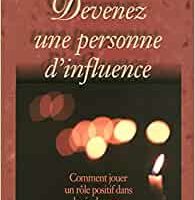DEVENEZ UNE PERSONNE D'INFLUENCE - COMMENT JOUER UN ROLE POSITIF DANS LA VIE DES GENS
