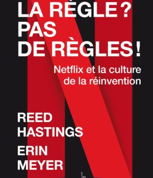 La règle ? Pas de règles ! Reed Hastings et Erin Meyer
