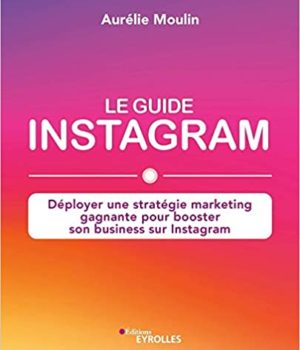 Le guide Instagram : déployer une stratégie marketing gagnante pour booster son business sur Instagram