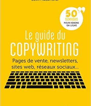 Le guide du copywriting: Pages de vente, newsletters, sites web, réseaux sociaux... 50 techniques pour vendre en ligne