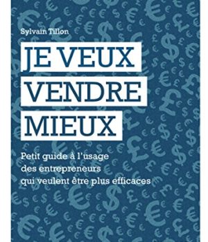 Je veux vendre mieux: Petit guide à l'usage des entrepreneurs qui veulent être plus efficaces