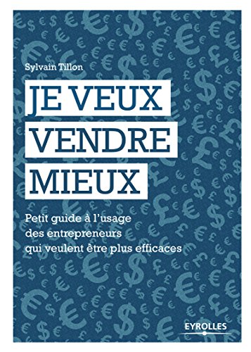 Je veux vendre mieux: Petit guide à l'usage des entrepreneurs qui veulent être plus efficaces Je veux vendre mieux: Petit guide à l'usage des entrepreneurs qui veulent être plus efficaces